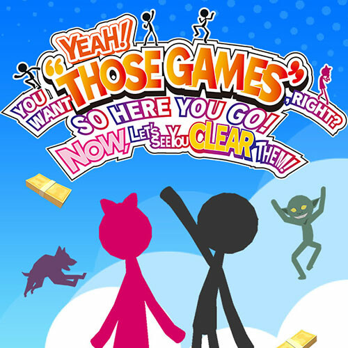 YEAH! YOU WANT "THOSE GAMES," RIGHT? SO HERE YOU GO! NOW, LET'S SEE YOU CLEAR THEM!