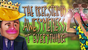 The Preposterous Awesomeness of Everything